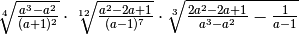 \sqrt[4 ]{\frac{a ^{3 } - a ^{2 } }{( a + 1 ) ^{2 } } }   \cdot
\sqrt[12 ]{\frac{a ^{2 } - 2 a + 1 }{( a - 1 ) ^{7 } } }   \cdot   \sqrt[3
]{\frac{2 a ^{2 } - 2 a + 1 }{a ^{3 } - a ^{2 } } - \frac{1 }{a - 1 } }