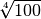 \sqrt[4 ]{100 }