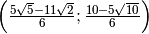 \left( \frac{5 \sqrt{5 } - 11 \sqrt{2 } }{6 } ; \frac{10 - 5 \sqrt{10
} }{6 }  \right)