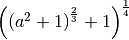 \left( \left( a ^{2 } + 1  \right) ^{\frac{2 }{3 } }   +   1  \right)
^{\frac{1 }{4 } }