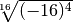 \sqrt[16 ]{( - 16 ) ^{4 } }