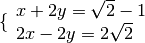 \{ \begin{array}{l }  x + 2 y   =   \sqrt{2 } - 1  \\2 x - 2 y   =   2
\sqrt{2 } \end{array}