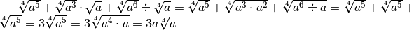 \sqrt[4 ]{a ^{5 } } + \sqrt[4 ]{a ^{3 } } \cdot \sqrt{a } + \sqrt[4 ]{a
^{6 } } \div  \sqrt[4 ]{a } = \sqrt[4 ]{a ^{5 } } + \sqrt[4 ]{a ^{3 } \cdot a
^{2 } } + \sqrt[4 ]{a ^{6 } \div  a } = \sqrt[4 ]{a ^{5 } } + \sqrt[4 ]{a ^{5
} } + \sqrt[4 ]{a ^{5 } } = 3 \sqrt[4 ]{a ^{5 } } = 3 \sqrt[4 ]{a ^{4 } \cdot
a } = 3 a \sqrt[4 ]{a }