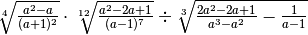 \sqrt[4 ]{\frac{a ^{2 } - a }{( a + 1 ) ^{2 } } }   \cdot   \sqrt[12
]{\frac{a ^{2 } - 2 a + 1 }{( a - 1 ) ^{7 } } }   \div    \sqrt[3 ]{\frac{2 a
^{2 } - 2 a + 1 }{a ^{3 } - a ^{2 } } - \frac{1 }{a - 1 } }