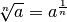 \sqrt[n ]{a } = a ^{\frac{1 }{n } }