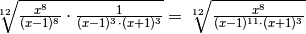 \sqrt[12 ]{\frac{x ^{8 } }{( x - 1 ) ^{8 } } \cdot \frac{1 }{( x - 1
) ^{3 } \cdot ( x + 1 ) ^{3 } } } = \sqrt[12 ]{\frac{x ^{8 } }{( x - 1 )
^{11 } \cdot ( x + 1 ) ^{3 } } }