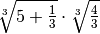 \sqrt[3 ]{5 + \frac{1 }{3 } }   \cdot   \sqrt[3 ]{\frac{4 }{3 } }