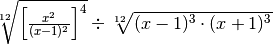 \sqrt[12 ]{\left[ \frac{x ^{2 } }{( x - 1 ) ^{2 } }  \right] ^{4 } }
\div  \sqrt[12 ]{( x - 1 ) ^{3 } \cdot ( x + 1 ) ^{3 } }