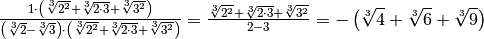 \frac{1 \cdot \left( \sqrt[3 ]{2 ^{2 } } + \sqrt[3 ]{2 \cdot 3 } +
\sqrt[3 ]{3 ^{2 } }  \right) }{\left( \sqrt[3 ]{2 } - \sqrt[3 ]{3 }  \right)
\cdot \left( \sqrt[3 ]{2 ^{2 } } + \sqrt[3 ]{2 \cdot 3 } + \sqrt[3 ]{3 ^{2 } }
\right) } = \frac{\sqrt[3 ]{2 ^{2 } } + \sqrt[3 ]{2 \cdot 3 } + \sqrt[3 ]{3
^{2 } } }{2 - 3 } = - \left( \sqrt[3 ]{4 } + \sqrt[3 ]{6 } + \sqrt[3 ]{9 }
\right)