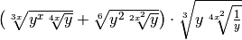 \left( \sqrt[3x ]{y ^{x }   \sqrt[4x ]{y } }   +   \sqrt[6 ]{y ^{2 }
\sqrt[2x ^{2 } ]{y } }  \right)   \cdot   \sqrt[3 ]{y \sqrt[4x ^{2 }
]{\frac{1 }{y } } }
