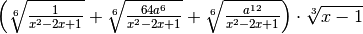 \left( \sqrt[6 ]{\frac{1 }{x ^{2 } - 2 x + 1 } } + \sqrt[6 ]{\frac{64
a ^{6 } }{x ^{2 } - 2 x + 1 } } + \sqrt[6 ]{\frac{a ^{12 } }{x ^{2 } - 2 x +
1 } }  \right) \cdot \sqrt[3 ]{x - 1 }